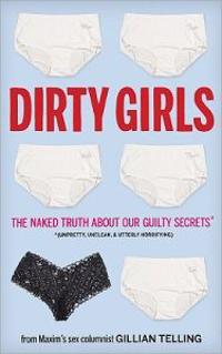 Dirty Girls: The Naked Truth about Our Guilty Secrets (Unpretty, Unclean, and Utterly Horrifying)