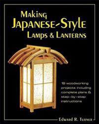 Making Japanese-Style Lamps and Lanterns: 18 Woodworking Projects Including Complete Plans and Step-By-Step Instructions