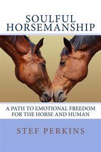 Soulful Horsemanship: A Path to Emotional Freedom for the Horse and Human