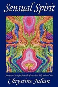 Sensual Spirit...Poetry and Thoughts from the Place Where Body and Soul Meet