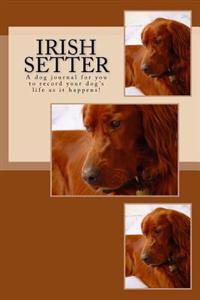 Irish Setter: A Dog Journal for You to Record Your Dog's Life as It Happens!