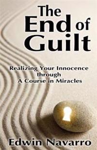 The End of Guilt: Realizing Your Innocence Through a Course in Miracles