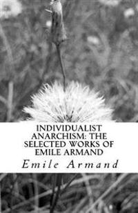 Individualist Anarchism: The Selected Works of Emile Armand
