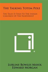 The Talking Totem Pole: The Tales It Told to the Indian Children of the Northwest