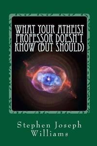 What Your Atheist Professor Doesn't Know (But Should)