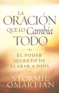 La Oracion Que Lo Cambia Todo: El Poder Secreto de Alabar a Dios