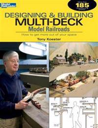 Designing & Building Multi-Deck Model Railroads: How to Get More Out of Your Space