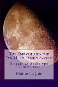 The Empath and the Fan-Hero Family System: Empath as Archetype Volume Five