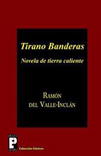 Tirano Banderas: Novela de Tierra Caliente
