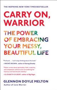 Carry On, Warrior: The Power of Embracing Your Messy, Beautiful Life