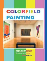 Colorfield Painting: Minimal, Cool, Hard Edge, Serial and Post-Painterly Abstract Art of the Sixties to the Present