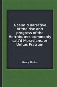 A Candid Narrative of the Rise and Progress of the Herrnhuters, Commonly Call'd Moravians, or Unitas Fratrum