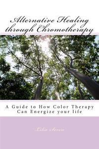 Alternative Healing Through Chromotherapy: A Guide to How Color Therapy Can Energize Your Life