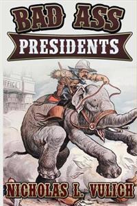 Bad Ass Presidents: America's Military Leaders from Washington to Roosevelt