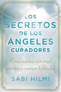 Los Secretos de Los Angeles Curadores: Como Canalizar a Su Angel Guardian y Conseguir La Felicidad