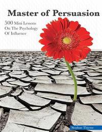 Master of Persuasion: 500 Mini Lessons on the Psychology of Influence