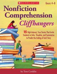 Nonfiction Comprehension Cliffhangers, Grades 4-8: 15 High-Interest True Stories That Invite Students to Infer, Visualize, and Summarize to Predict th