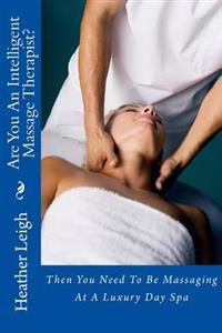 Are You an Intelligent Massage Therapist?: Then You Need to Be Massaging at a Luxury Day Spa