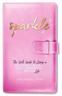 Sparkle: The Girl's Guide to Living a Deliciously Dazzling, Wildly Effervescent, Kick-Ass Life