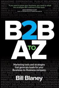 B2B A to Z: Marketing Tools and Strategies That Generate Leads for Business-To-Business Companies