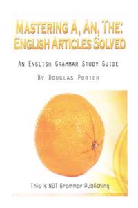 Mastering A, An, the - English Articles Solved: An English Grammar Study Guide [Black and White Edition]