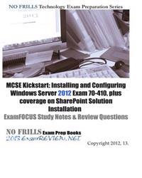 MCSE Kickstart: Installing and Configuring Windows Server 2012 Exam 70-410, Plus Coverage on Sharepoint Solution Installation Examfocu
