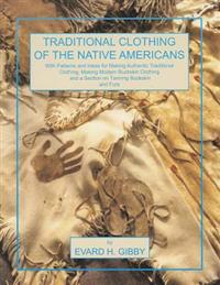 Traditional Clothing of the Native Americans: With Patterns and Ideas for Making Authentic Traditional Clothing, Making Modern Buckskin Clothing, and