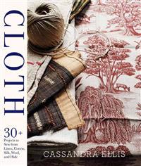 Cloth: 30+ Projects to Sew from Linen, Cotton, Silk, Wool, and Hide [With Pattern(s)]