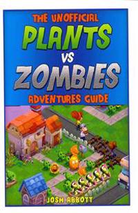 The Unofficial Plants Vs Zombies Adventures Guide: Download the Game for Free & Become an Expert Player!
