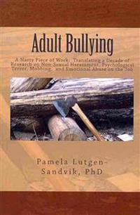 Adult Bullying--A Nasty Piece of Work: Translating Decade of Research on Non-Sexual Harassment, Psychological Terror, Mobbing, and Emotional Abuse on