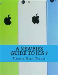 A Newbies Guide to IOS 7: The Unofficial Handbook to iPhone 4 / 4s, and iPhone 5, 5s, 5c (with IOS 7)