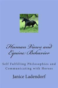 Human Views and Equine Behavior: Self Fulfilling Philosophies and Communicating with Horses