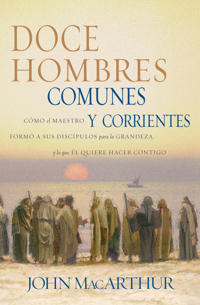 Doce Hombres Comunes y Corrientes: Como El Maestro Formo a Sus Discipulos Para La Grandeza, y Lo Que El Quiere Hacer Contigo = 12 Common Men
