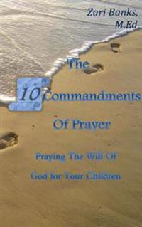 The 10 Commandments of Prayer: Praying the Will of God for Your Children