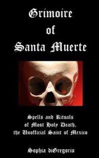 Grimoire of Santa Muerte: Spells and Rituals of Most Holy Death, the Unofficial