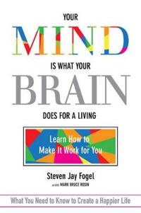 Your Mind Is What Your Brain Does for a Living: Learn How to Make It Work for You