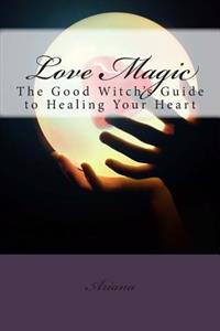 Love Magic: The Good Witch's Guide to Healing Your Heart