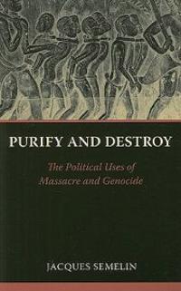 Purify and Destroy: The Political Uses of Massacre and Genocide