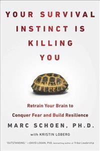 Your Survival Instinct Is Killing You: Retrain Your Brain to Conquer Fear and Build Resilience