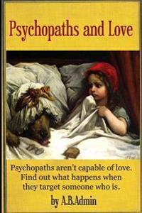Psychopaths and Love: Psychopaths Aren't Capable of Love. Find Out What Happens When They Target Someone Who Is.