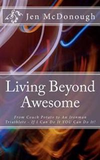 Living Beyond Awesome: The Inspiring Story of One Ordinary Mom's Quest to Use Her God-Given Abilities to Push Her Body, Mind, and Spirit Beyo