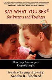Say What You See for Parents and Teachers: More Hugs. More Respect. Elegantly Simple.