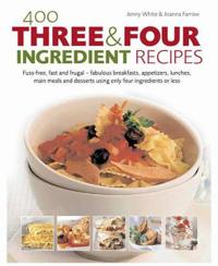 400 Three & Four Ingredient Recipes: Fuss-Free, Fast and Frugal-Fabulous Breakfasts, Appetizers, Lunches, Main Meals and Desserts Using Only Four Ingr