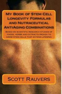 My Book of Stem Cell Longevity Formulas and Nutraceutical Antiaging Combinations: Based on Scientific Research Studies of Foods, Herbs and Extracts Pr