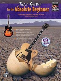 Jazz Guitar for the Absolute Beginner: Absolutely Everything You Need to Know to Start Playing Now!, Book & CD