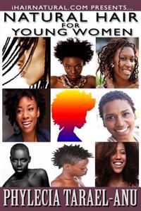 Natural Hair for Young Women: A Step-By-Step Guide to Natural Hair for Black Women, the Best Hair Products, Hair Growth, Hair Treatments, Natural Ha