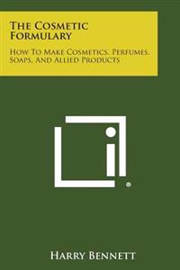 The Cosmetic Formulary: How to Make Cosmetics, Perfumes, Soaps, and Allied Products