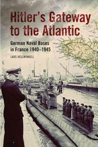 Hitler's Gateway to the Atlantic: German Naval Bases in France 1940-1945