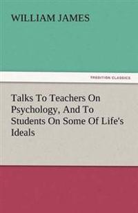 Talks to Teachers on Psychology, and to Students on Some of Life's Ideals