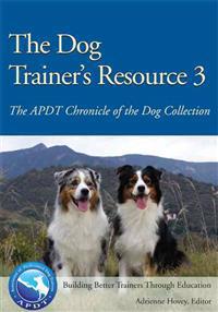 The Dog Trainer's Resource 3: The Apdt Chronicle of the Dog Collection